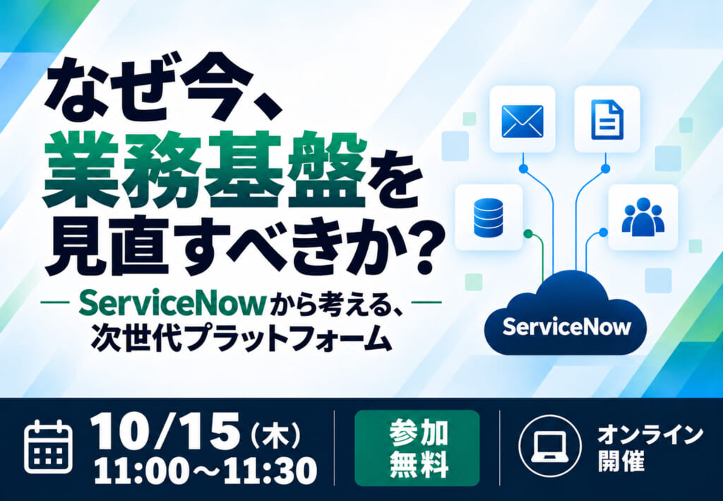【10/15ウェビナー開催】なぜ今、業務基盤を見直すべきか? ーServiceNowから考える、次世代プラットフォーム